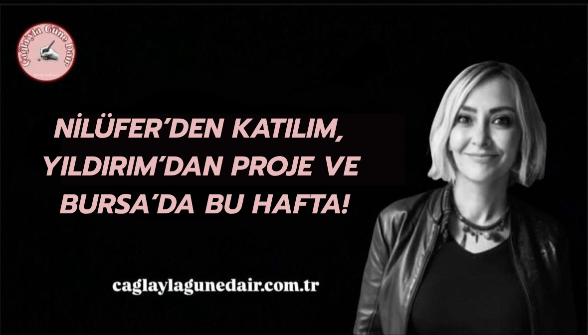 NİLÜFER’DEN KATILIM, YILDIRIM’DAN PROJE VE BURSA’DA BU HAFTA!